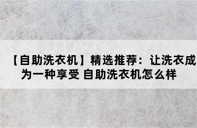 【自助洗衣机】精选推荐：让洗衣成为一种享受 自助洗衣机怎么样